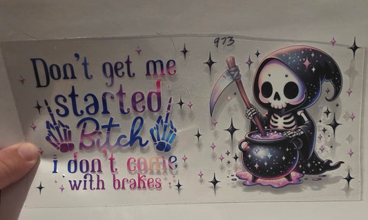 Dont get me started Bitch i dont come with brakes