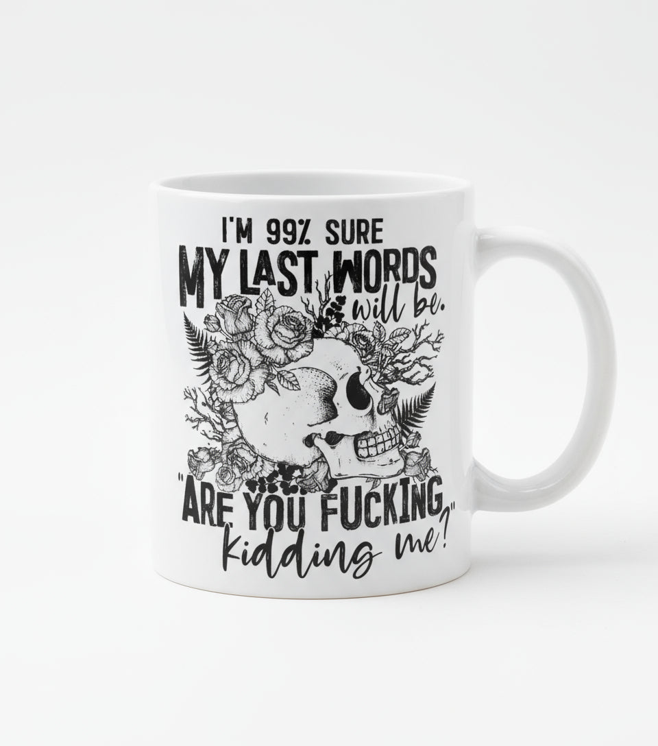 I'm 99% sure my last words will be are you fucking kidding me