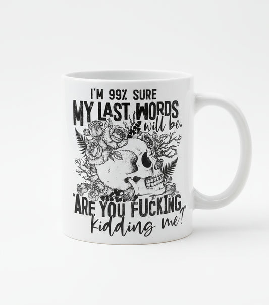 I'm 99% sure my last words will be are you fucking kidding me