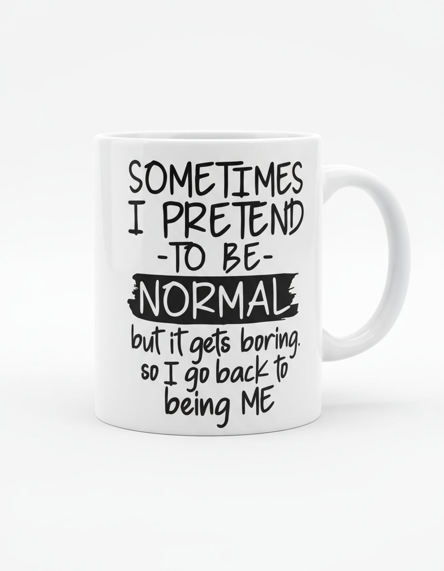 Sometimes I pretend to be Normal but it gets boring. So i go back to being me